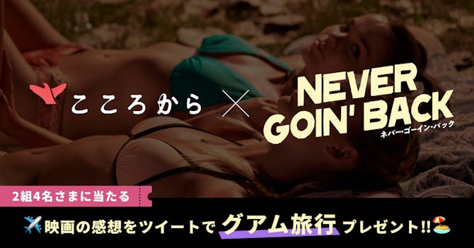 『こころから』×『Neber Goin' Back』タイアップ 映画の感想をツイートでグアム旅行プレゼント!!